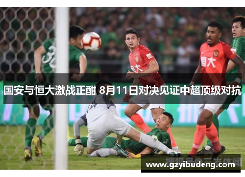 国安与恒大激战正酣 8月11日对决见证中超顶级对抗