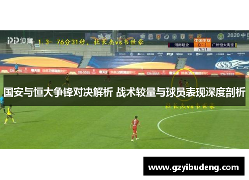 国安与恒大争锋对决解析 战术较量与球员表现深度剖析