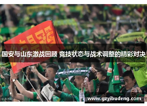 国安与山东激战回顾 竞技状态与战术调整的精彩对决