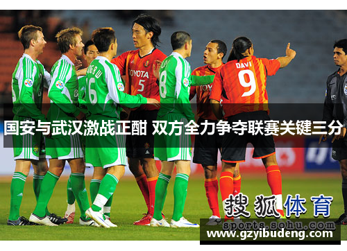 国安与武汉激战正酣 双方全力争夺联赛关键三分