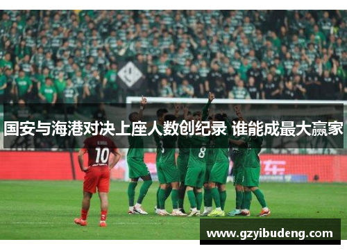 国安与海港对决上座人数创纪录 谁能成最大赢家