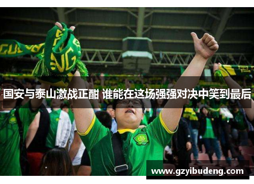 国安与泰山激战正酣 谁能在这场强强对决中笑到最后