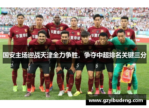 国安主场迎战天津全力争胜，争夺中超排名关键三分