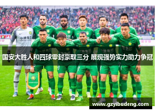 国安大胜人和四球零封豪取三分 展现强势实力助力争冠