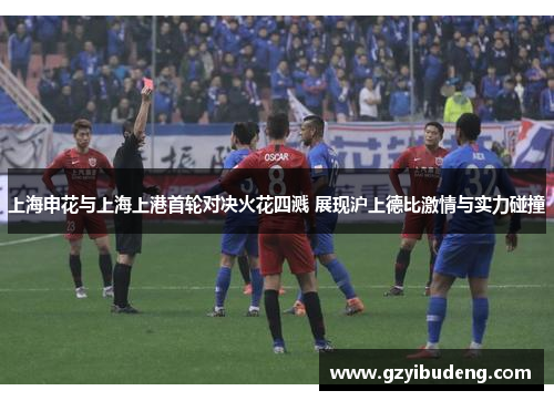 上海申花与上海上港首轮对决火花四溅 展现沪上德比激情与实力碰撞