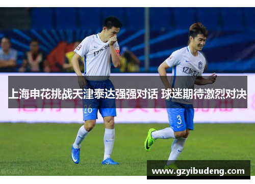 上海申花挑战天津泰达强强对话 球迷期待激烈对决