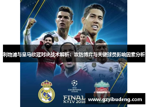 利物浦与皇马欧冠对决战术解析：攻防博弈与关键球员影响因素分析