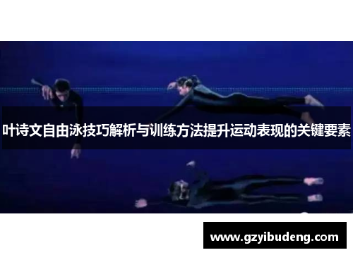 叶诗文自由泳技巧解析与训练方法提升运动表现的关键要素