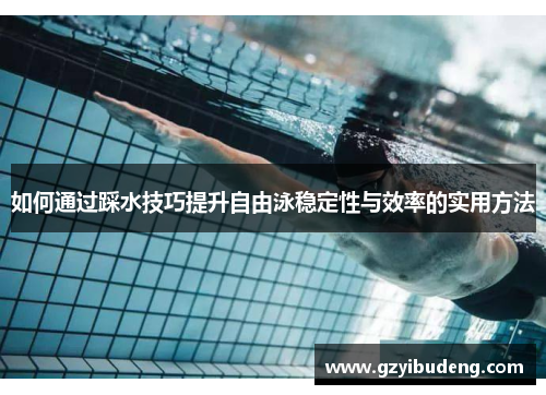 如何通过踩水技巧提升自由泳稳定性与效率的实用方法