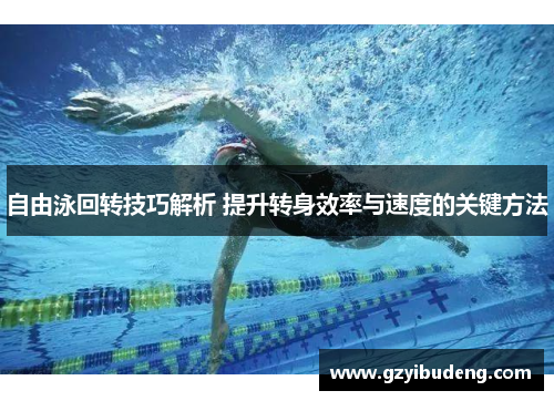 自由泳回转技巧解析 提升转身效率与速度的关键方法
