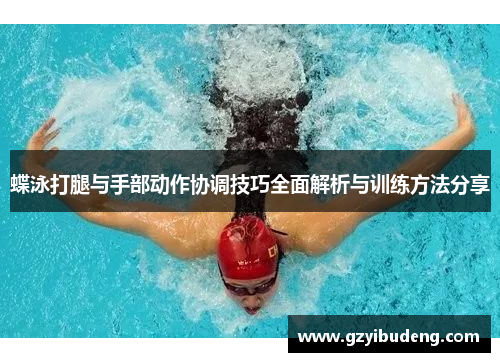 蝶泳打腿与手部动作协调技巧全面解析与训练方法分享