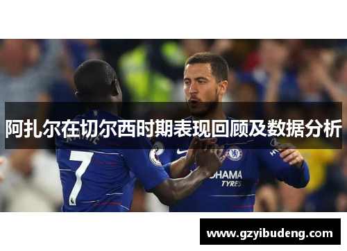阿扎尔在切尔西时期表现回顾及数据分析