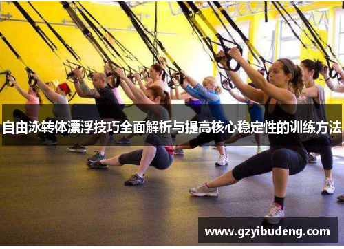 自由泳转体漂浮技巧全面解析与提高核心稳定性的训练方法 自由泳转体漂浮技巧全面解析与提高核心稳定性的训练方法
